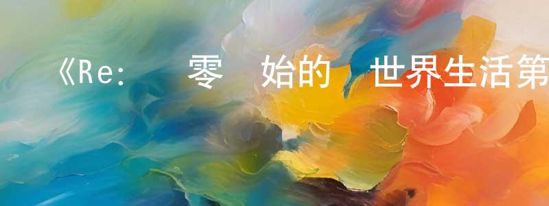 陳鈺紅發布《Re：從零開始的異世界生活第二季》詳情介紹_Re：從零開始的異世界生活第二季已完結在線觀看_Re：從零開始的異世界生活第二季迅雷下載_日漫